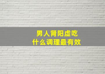 男人肾阳虚吃什么调理最有效