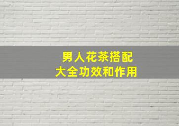 男人花茶搭配大全功效和作用