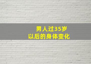 男人过35岁以后的身体变化