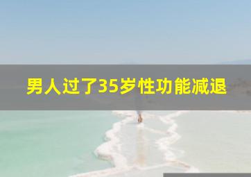 男人过了35岁性功能减退