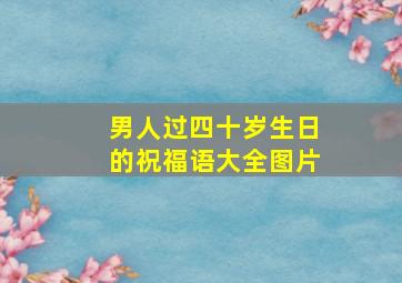 男人过四十岁生日的祝福语大全图片