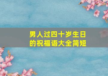 男人过四十岁生日的祝福语大全简短