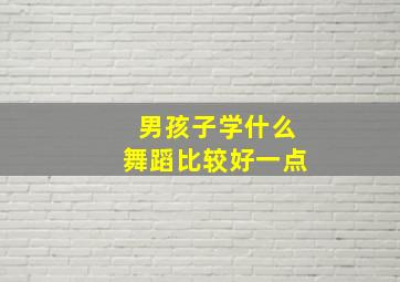 男孩子学什么舞蹈比较好一点