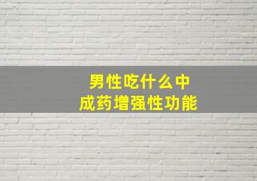 男性吃什么中成药增强性功能