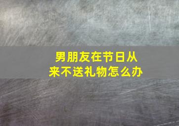 男朋友在节日从来不送礼物怎么办