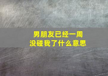 男朋友已经一周没碰我了什么意思