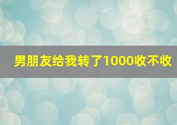 男朋友给我转了1000收不收