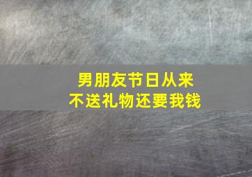 男朋友节日从来不送礼物还要我钱