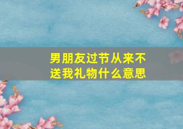 男朋友过节从来不送我礼物什么意思