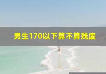 男生170以下算不算残废