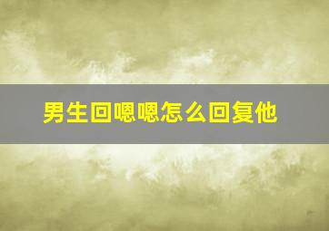 男生回嗯嗯怎么回复他