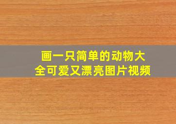 画一只简单的动物大全可爱又漂亮图片视频