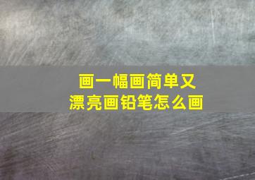 画一幅画简单又漂亮画铅笔怎么画