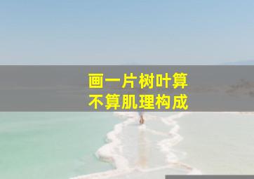 画一片树叶算不算肌理构成