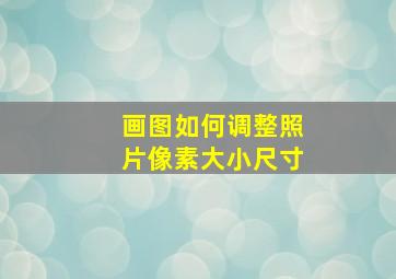 画图如何调整照片像素大小尺寸