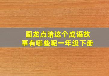 画龙点睛这个成语故事有哪些呢一年级下册