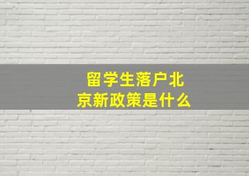 留学生落户北京新政策是什么