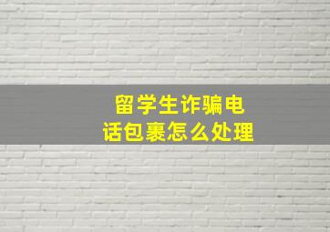 留学生诈骗电话包裹怎么处理