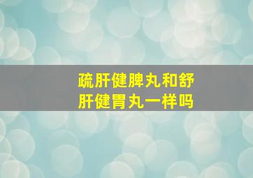 疏肝健脾丸和舒肝健胃丸一样吗