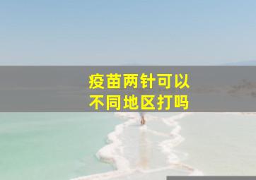 疫苗两针可以不同地区打吗