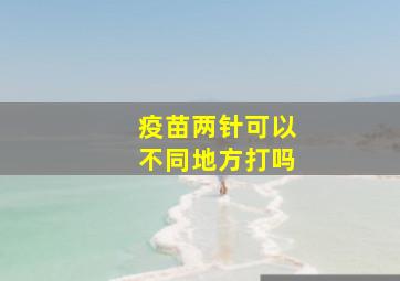 疫苗两针可以不同地方打吗