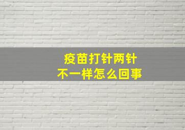 疫苗打针两针不一样怎么回事