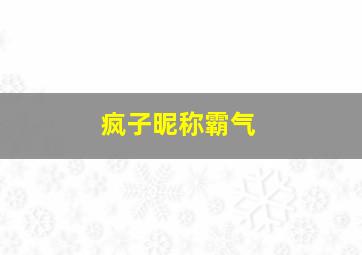 疯子昵称霸气