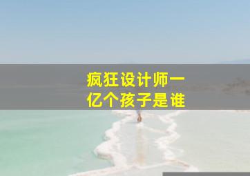 疯狂设计师一亿个孩子是谁