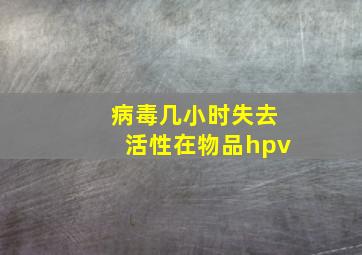 病毒几小时失去活性在物品hpv