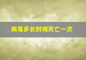 病毒多长时间死亡一次