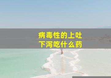 病毒性的上吐下泻吃什么药