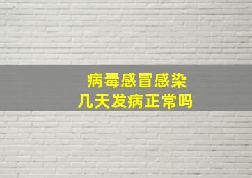 病毒感冒感染几天发病正常吗