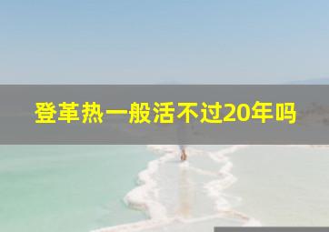 登革热一般活不过20年吗