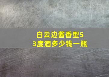 白云边酱香型53度酒多少钱一瓶