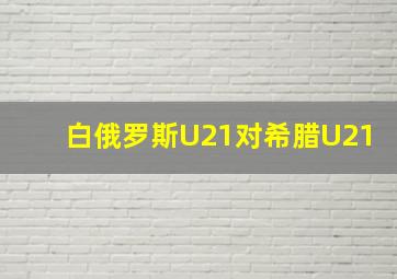 白俄罗斯U21对希腊U21