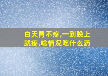 白天胃不疼,一到晚上就疼,啥情况吃什么药