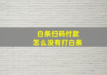 白条扫码付款怎么没有打白条