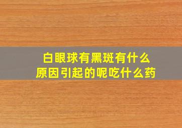 白眼球有黑斑有什么原因引起的呢吃什么药