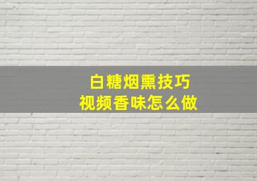 白糖烟熏技巧视频香味怎么做