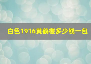 白色1916黄鹤楼多少钱一包