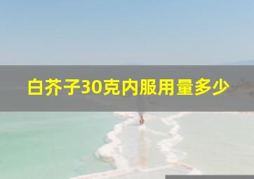 白芥子30克内服用量多少