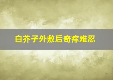 白芥子外敷后奇痒难忍