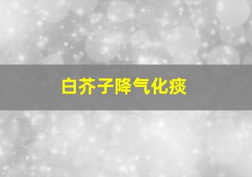 白芥子降气化痰