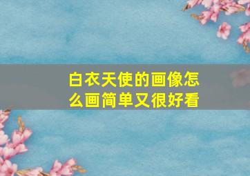 白衣天使的画像怎么画简单又很好看