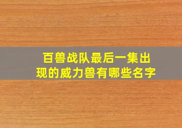 百兽战队最后一集出现的威力兽有哪些名字