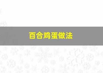 百合鸡蛋做法