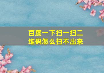 百度一下扫一扫二维码怎么扫不出来