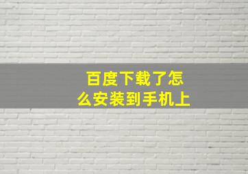 百度下载了怎么安装到手机上