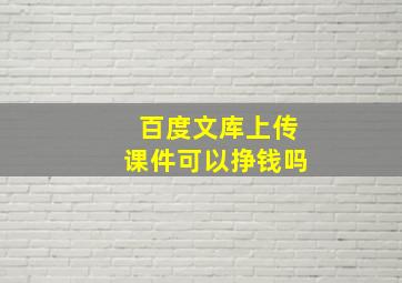 百度文库上传课件可以挣钱吗