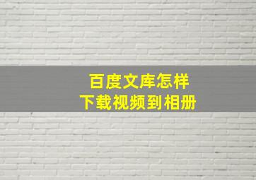 百度文库怎样下载视频到相册